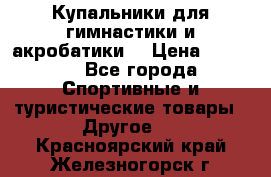 Купальники для гимнастики и акробатики  › Цена ­ 1 500 - Все города Спортивные и туристические товары » Другое   . Красноярский край,Железногорск г.